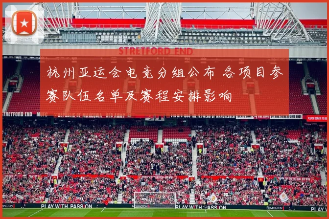 杭州亚运会电竞分组公布 各项目参赛队伍名单及赛程安排影响