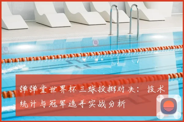 弹弹堂世界杯三球投掷对决：技术统计与冠军选手实战分析