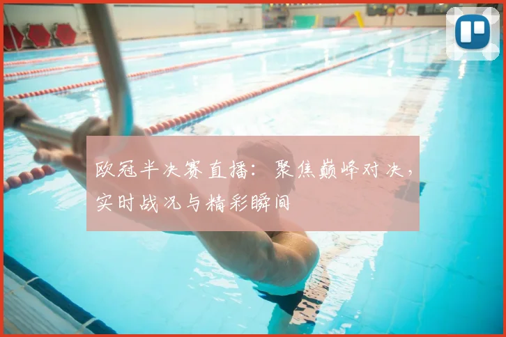 欧冠半决赛直播:聚焦巅峰对决,实时战况与精彩瞬间