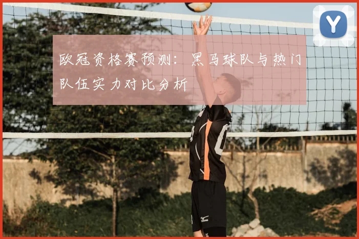 欧冠资格赛预测：黑马球队与热门队伍实力对比分析