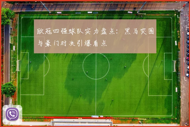 欧冠四强球队实力盘点：黑马突围与豪门对决引爆看点