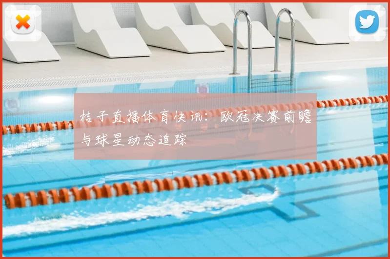 桔子直播体育快讯:欧冠决赛前瞻与球星动态追踪