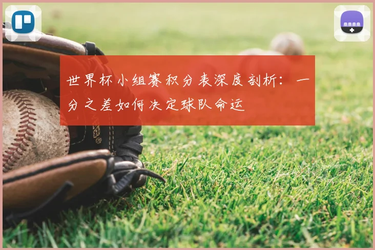 世界杯小组赛积分表深度剖析：一分之差如何决定球队命运