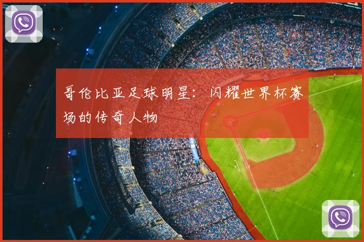 哥伦比亚足球明星：闪耀世界杯赛场的传奇人物