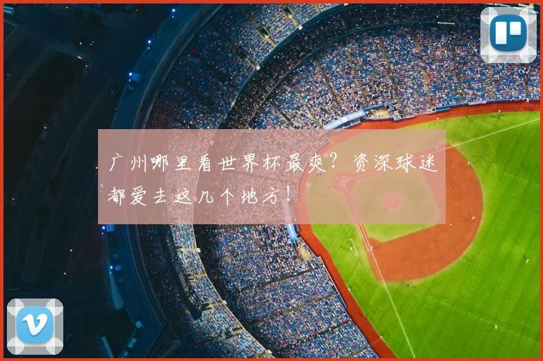 广州哪里看世界杯最爽？资深球迷都爱去这几个地方！