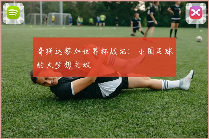 哥斯达黎加世界杯战记：小国足球的大梦想之旅