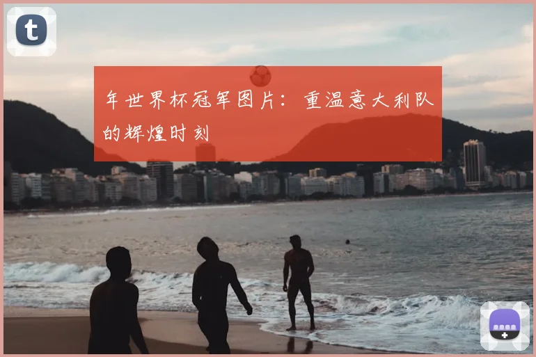 年世界杯冠军图片：重温意大利队的辉煌时刻