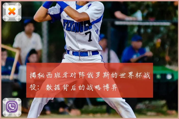 揭秘西班牙对阵俄罗斯的世界杯战役：数据背后的战略博弈