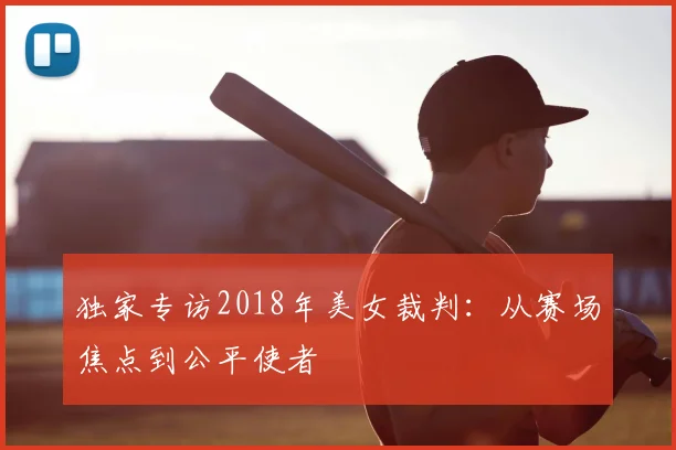 独家专访2018年美女裁判：从赛场焦点到公平使者