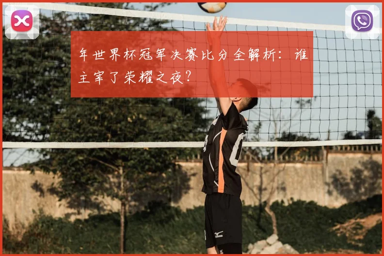 年世界杯冠军决赛比分全解析：谁主宰了荣耀之夜？
