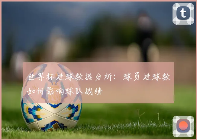 世界杯进球数据分析：球员进球数如何影响球队战绩