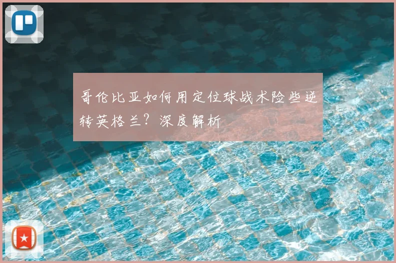 哥伦比亚如何用定位球战术险些逆转英格兰？深度解析