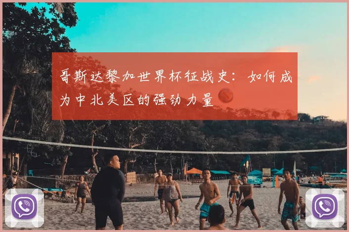 哥斯达黎加世界杯征战史：如何成为中北美区的强劲力量
