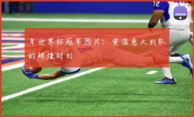 年世界杯冠军图片：重温意大利队的辉煌时刻