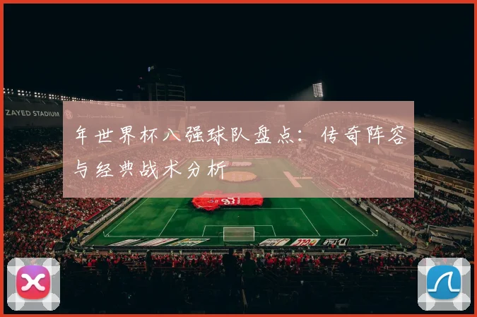 年世界杯八强球队盘点：传奇阵容与经典战术分析